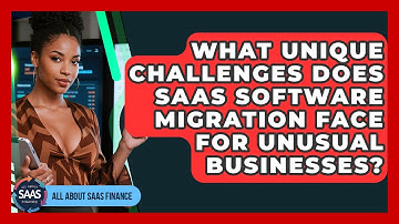 What Unique Challenges Does SaaS Software Migration Face For Unusual Businesses?