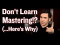 Why you shouldnt learn mastering