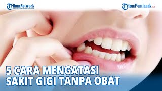 5 Cara Mengatasi Sakit Gigi Tanpa Obat