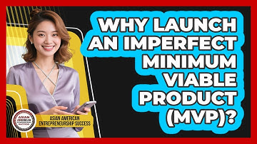 Why Launch An Imperfect Minimum Viable Product (MVP)? - Asian American Entrepreneurship Success
