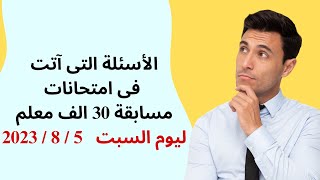 أسئلة التى آتت فى أمتحانات مسابقة 30 الف معلم ليوم السبت   5 / 8 / 2023