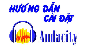 Hướng dẫn cài đặt và sử dụng phần mềm chỉnh sửa âm thanh Audacity