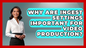 Why Are Ingest Settings Important For Video Production? - Design Tool Unlocked