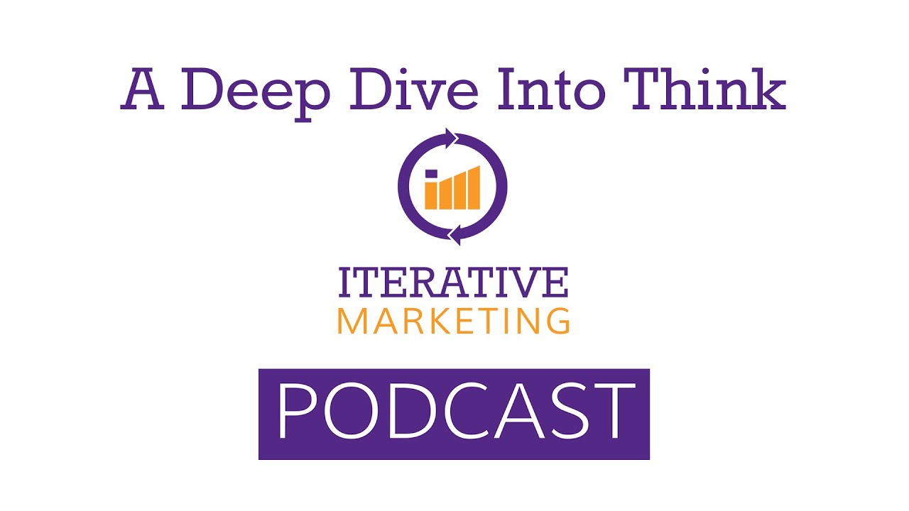 Iterative Marketing Podcast Ep. 27: A Deep Dive Into Think