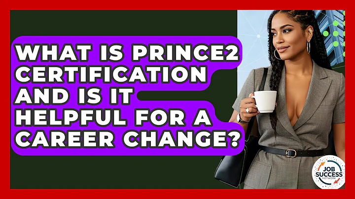 What Is Prince2 Certification And Is It Helpful For A Career Change? - Job Success Network