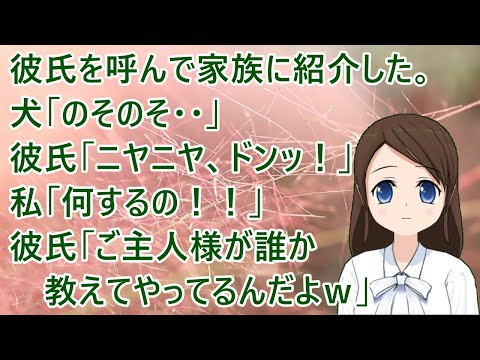 彼氏をうちに呼んで家族に紹介した。犬「のそのそ・・」彼氏「ニヤニヤ、ドンッ！」私「何するの！！」彼氏「ご主人様が誰か教えてやってるんだよｗ」【修羅場】