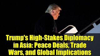 Trump's High-Stakes Diplomacy in Asia: Peace Deals, Trade Wars, and Global Implications