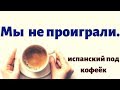 Испанский язык под кофеёк. Фраза дня: Мы не проиграли...