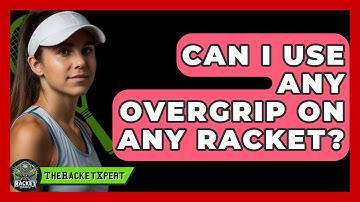 Can I Use Any Overgrip On Any Racket? - The Racket Xpert