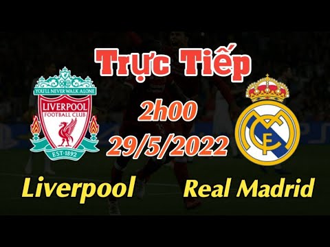 Trực tiếp bóng đá Liverpool vs Real Madrid – 29/5/2022 – Chung Kết Champions League | Link xem