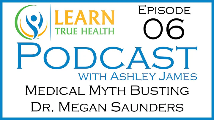 Medical Myth Busting - Dr Megan Saunders - Learn True Health #Podcast with Ashley James - Episode 06