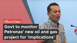 Govt to monitor Petronas' new oil and gas project for 'implications'