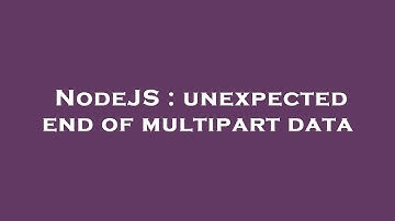 NodeJS : unexpected end of multipart data