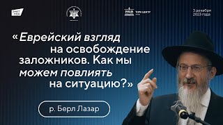 р. Берл Лазар - Еврейский взгляд на освобождение заложников. Как мы можем повлиять на ситуацию?