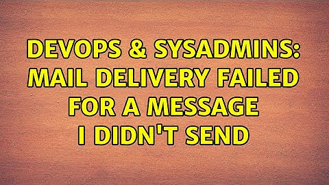 DevOps & SysAdmins: Mail delivery failed for a message I didn