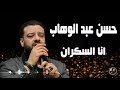 حسن عبد الوهاب  || انا السكران