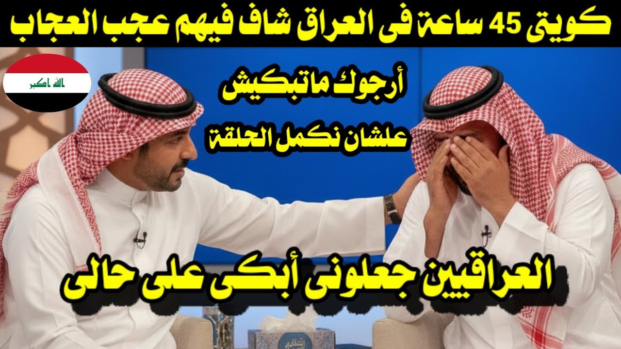 كويتى 45 ساعة فى العراق شاف فيهم عجب العجاب/ العراقيين جعلونى أبكى على حالى 