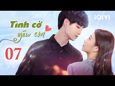 VÔ TÌNH ANH YÊU EM – Tập 07 | Phim Ngôn Tình Trung Quốc Lãng Mạn | iQIYI Phim Thuyết Minh