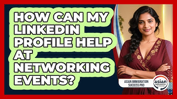 How Can My LinkedIn Profile Help At Networking Events? - Asian Immigration Success Pro
