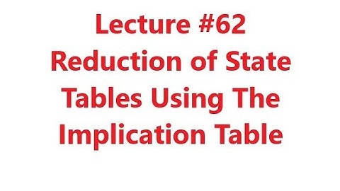 Reduction of State Tables Using The Implication Table, Digital Logic Design, Lecture #62