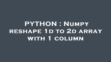 PYTHON : Numpy reshape 1d to 2d array with 1 column