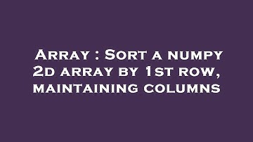 Array : Sort a numpy 2d array by 1st row, maintaining columns