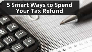 5 Smart Ways to Spend Your Tax Refund