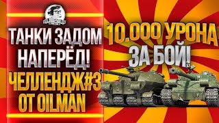 ТАНКИ ЗАДОМ НАПЕРЁД! 10.000 УРОНА ЗА БОЙ. Челлендж #3 от 0ilman