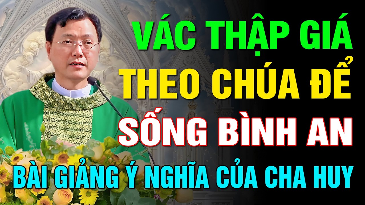 VÁC THẬP GIÁ THEO CHÚA ĐỂ SỐNG BÌNH AN ✝️ BÀI GIẢNG HAY VÀ Ý NGHĨA NHẤT CỦA LM HOÀNG BÁ QUỐC HUY