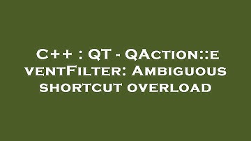C++ : QT - QAction::eventFilter: Ambiguous shortcut overload