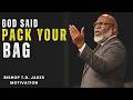GOD SAID PACK YOUR BAG — IT’S TIME FOR YOUR NEXT SEASON _ T.D. Jakes_