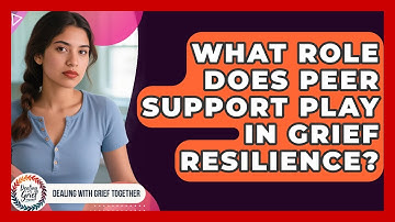 What Role Does Peer Support Play In Grief Resilience? - Dealing With Grief Together