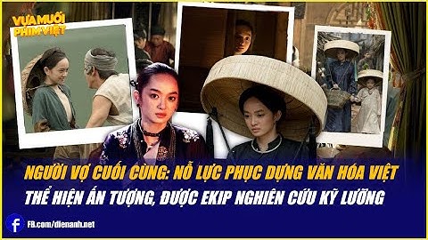 Người Vợ Cuối Cùng: Nỗ lực phục dựng văn hóa Việt thể hiện ấn tượng, được ekip nghiên cứu kỹ lưỡng