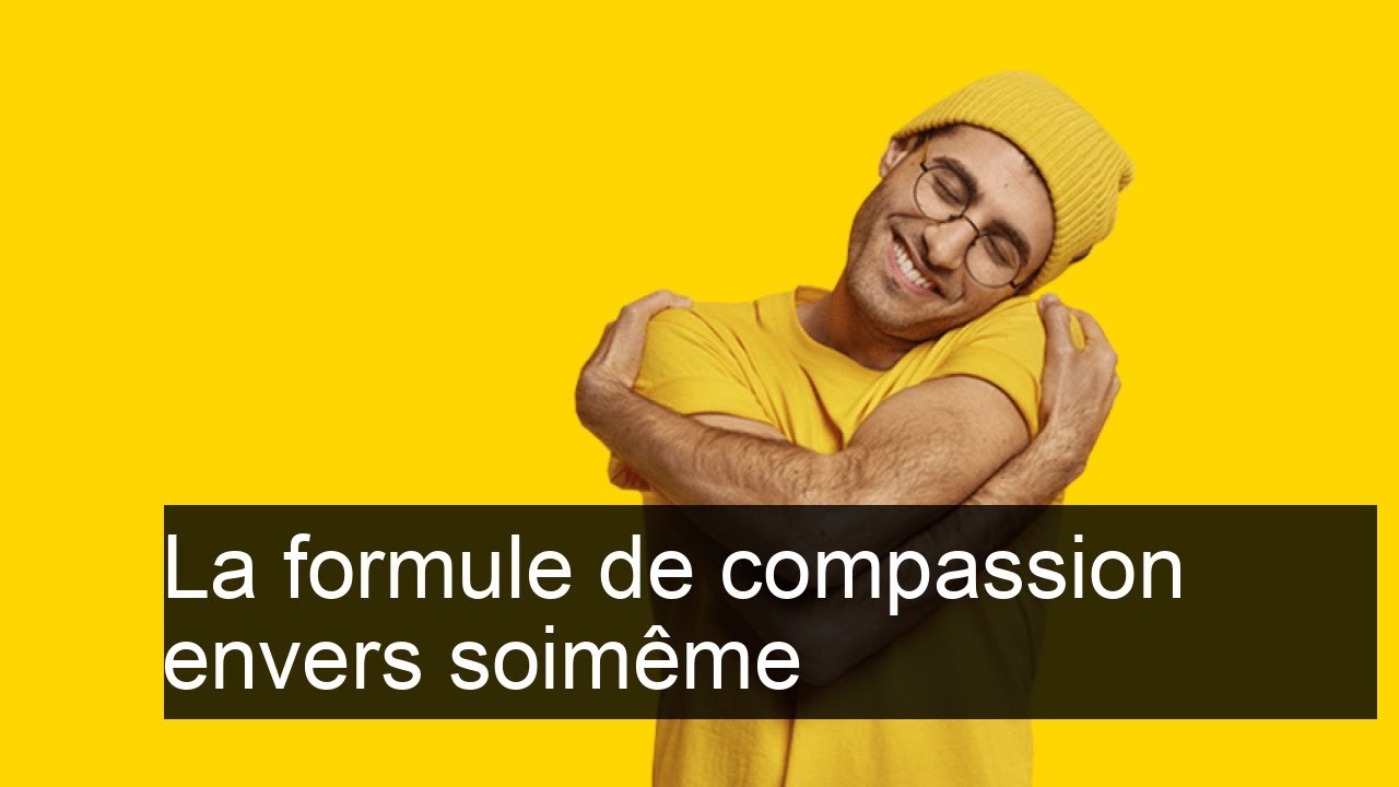 Cultiver l'auto-compassion: découvrir et pratiquer la formule de la