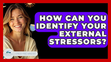 How Can You Identify Your External Stressors? - Stress Free Mindset