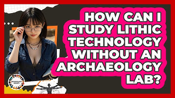How Can I Study Lithic Technology Without An Archaeology Lab? - Anthropology Insights