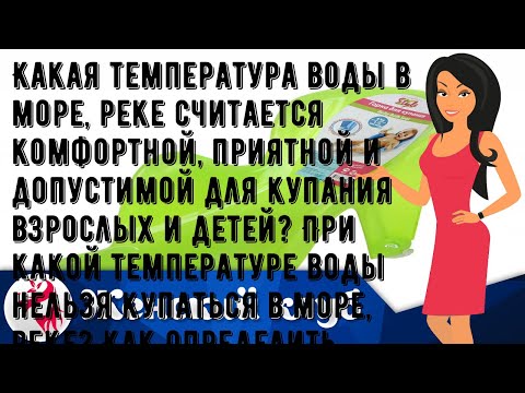 Какая температура воды в море, реке считается комфортной, приятной и допустимой для купания взросл.