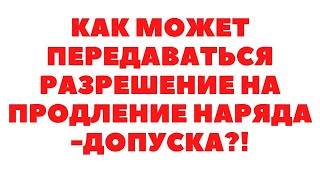 Как Передается Разрешение На Продление Наряда-Допуска?