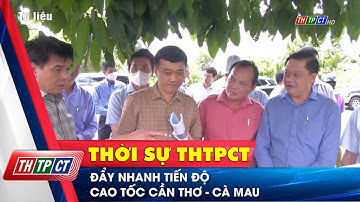 Đẩy nhanh tiến độ cao tốc Cần Thơ - Cà Mau | Cần Thơ TV