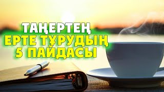 ТАҢЕРТЕҢ ЕРТЕ ТҰРУДЫҢ 5 ПАЙДАСЫ