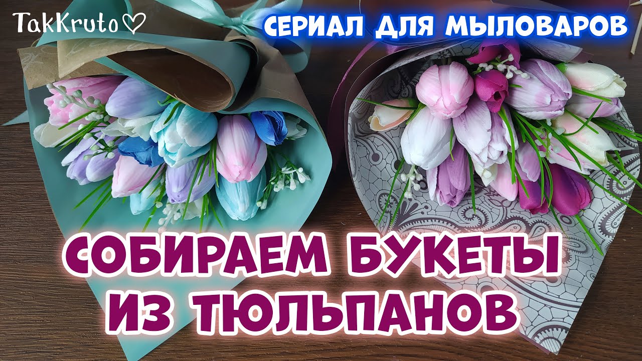 Собираем букеты из тюльпанов 🌹🌹🌹 Мыльные букеты от ТакКруто