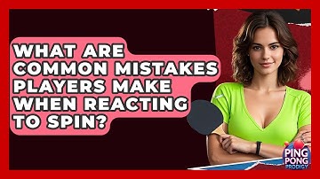 What Are Common Mistakes Players Make When Reacting To Spin? - Ping Pong Prodigy