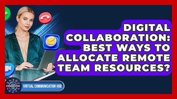 Digital Collaboration: Best Ways To Allocate Remote Team Resources? - Virtual Communication Hub