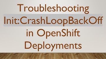 Troubleshooting Init:CrashLoopBackOff in OpenShift Deployments