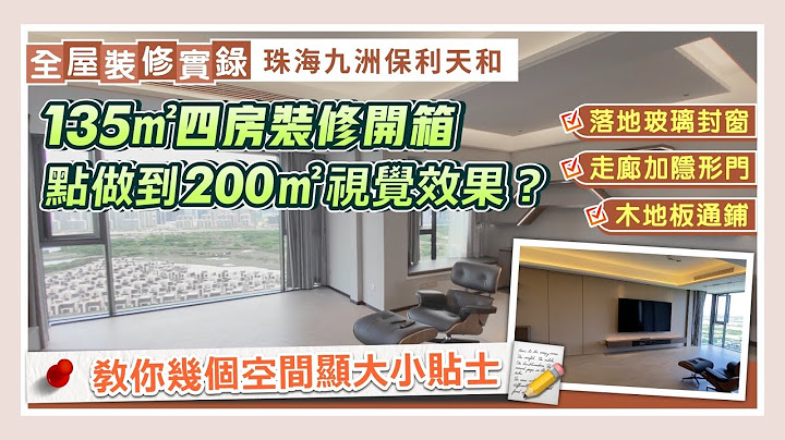 全屋裝修實錄｜135㎡四房裝修開箱 點做到200㎡視覺效果？教你幾個空間顯大小貼士 落地玻璃封窗 木地板通鋪 走廊加隱形門 衣帽間做趟門｜珠海九洲保利天和【中居地產-全屋裝修】@ZJproperty - 天天要聞