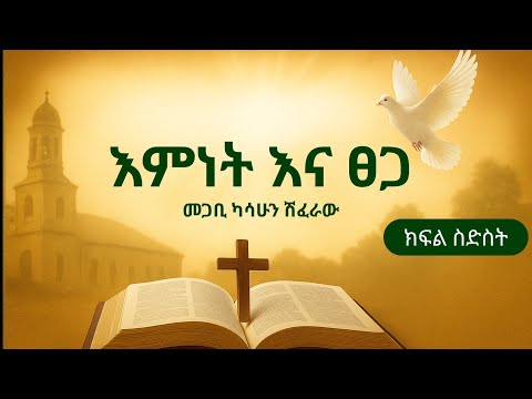 እምነት እና ፀጋ ክፍል ስድስት በመጋቢ ካሳሁን ሽፈራው