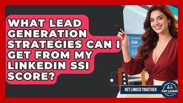 What Lead Generation Strategies Can I Get From My LinkedIn SSI Score? - Get Linked Together