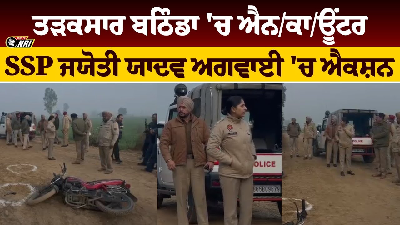 ਤੜਕਸਾਰ ਬਠਿੰਡਾ 'ਚ ਐਨ/ਕਾ/ਊਂਟਰ  SSP ਜਯੋਤੀ ਯਾਦਵ ਅਗਵਾਈ 'ਚ ਐਕਸ਼ਨ