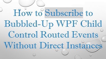 How to Subscribe to Bubbled-Up WPF Child Control Routed Events Without Direct Instances