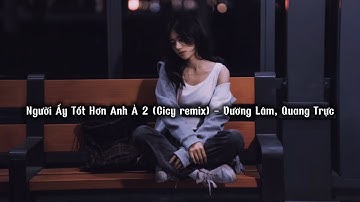 Người Ấy Tốt Hơn Anh À 2 (Cicy remix) - Vương Lâm, Quang Trực